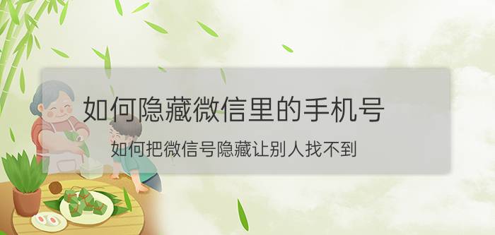 如何隐藏微信里的手机号 如何把微信号隐藏让别人找不到？